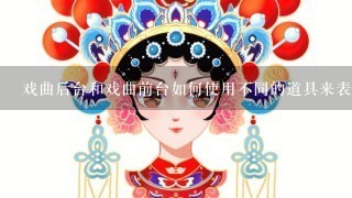 戏曲后台和戏曲前台如何使用不同的道具来表达戏剧?