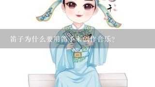 笛子为什么要用笛子来创作音乐?