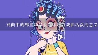 戏曲中的哪些场景最能体现以戏曲活泼的意义?